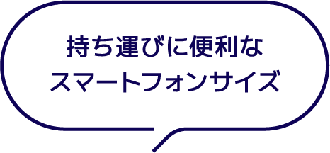 持ち運びに便利な スマートフォンサイズ