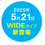 2025年5月21日 WIDEタイプ 新登場