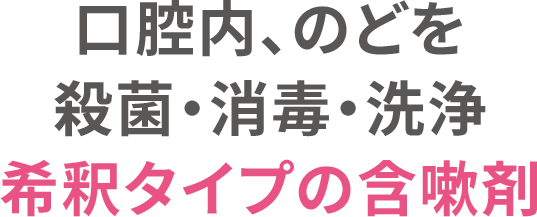 ⼝腔内、のどを殺菌•消毒•洗浄希釈タイプの含嗽剤